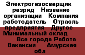 Электрогазосварщик 5 разряд › Название организации ­ Компания-работодатель › Отрасль предприятия ­ Другое › Минимальный оклад ­ 25 000 - Все города Работа » Вакансии   . Амурская обл.